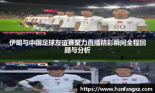 伊朗与中国足球友谊赛聚力直播精彩瞬间全程回顾与分析
